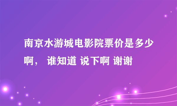 南京水游城电影院票价是多少啊， 谁知道 说下啊 谢谢