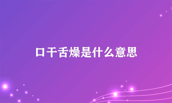 口干舌燥是什么意思