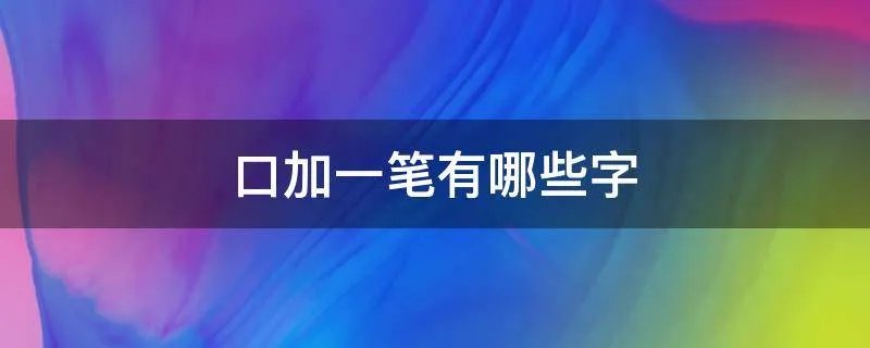 口加一笔有哪些字