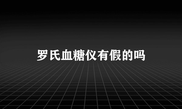 罗氏血糖仪有假的吗