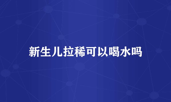 新生儿拉稀可以喝水吗