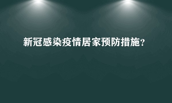 新冠感染疫情居家预防措施？