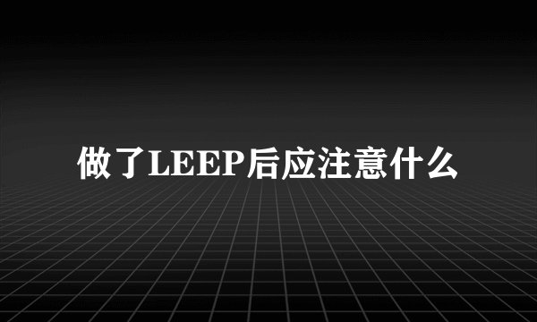 做了LEEP后应注意什么