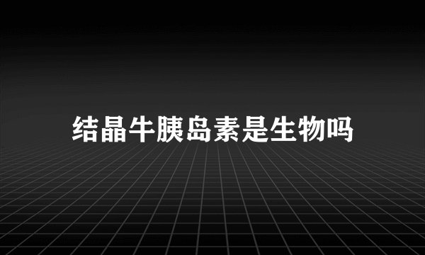 结晶牛胰岛素是生物吗
