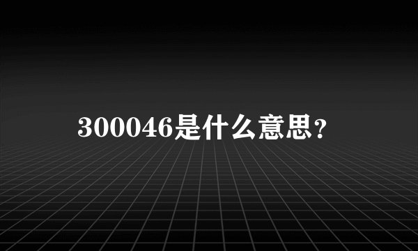 300046是什么意思？