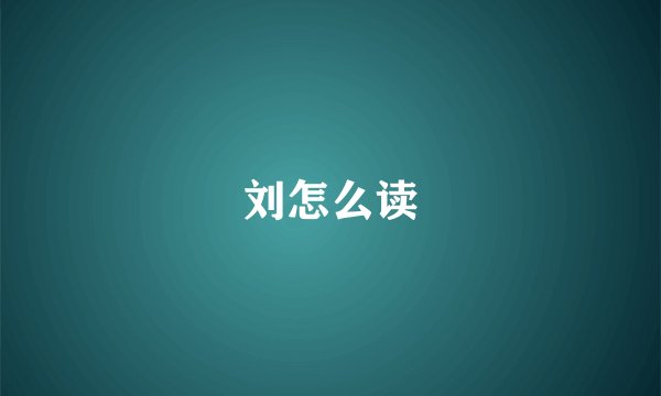 刘怎么读