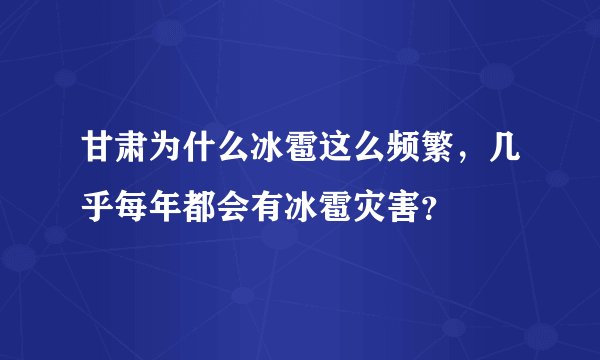 甘肃为什么冰雹这么频繁，几乎每年都会有冰雹灾害？