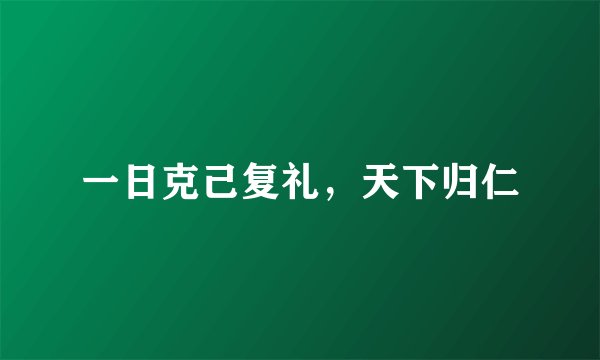 一日克己复礼，天下归仁
