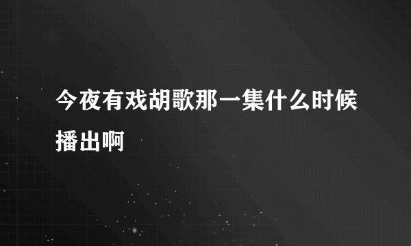 今夜有戏胡歌那一集什么时候播出啊