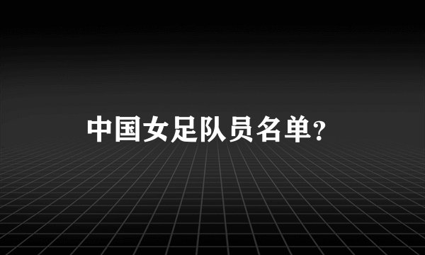 中国女足队员名单？