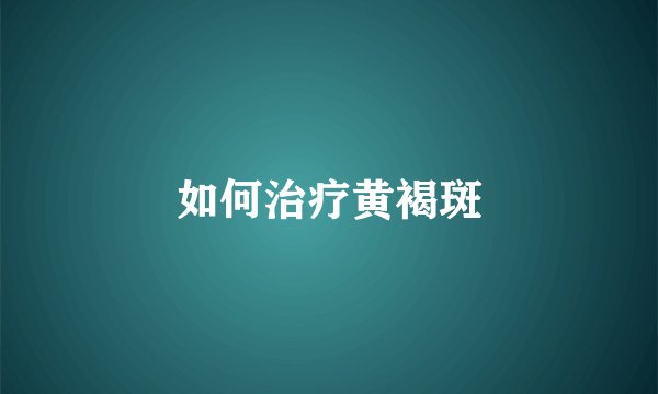如何治疗黄褐斑