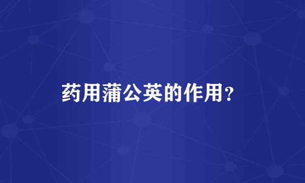 药用蒲公英的作用？