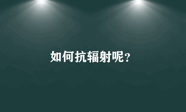 如何抗辐射呢？