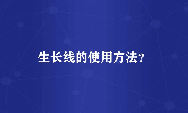 生长线的使用方法？