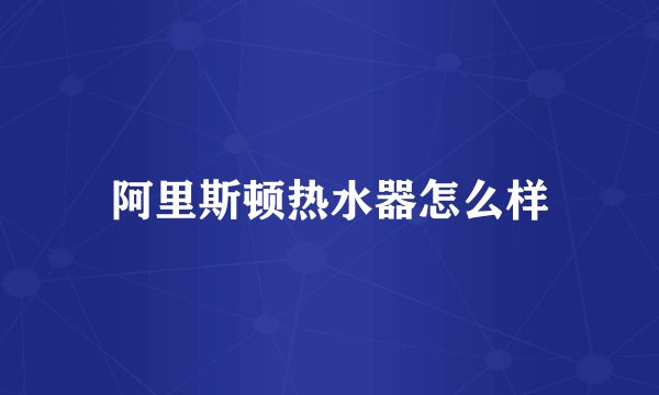 阿里斯顿热水器怎么样