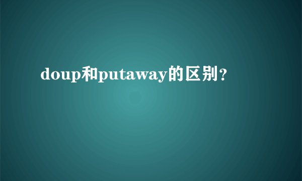 doup和putaway的区别？