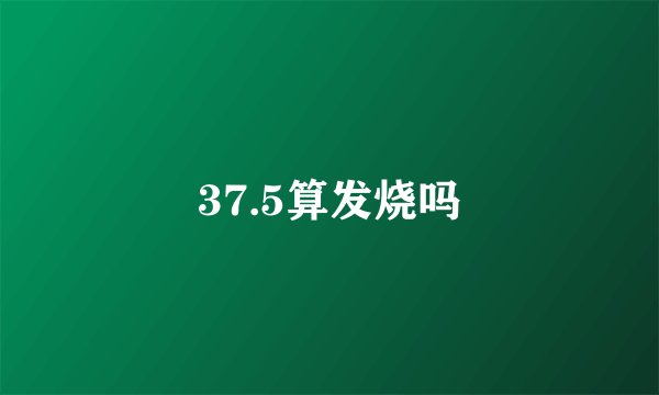 37.5算发烧吗