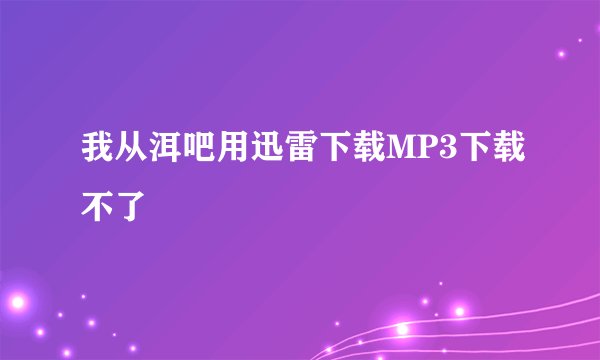 我从洱吧用迅雷下载MP3下载不了