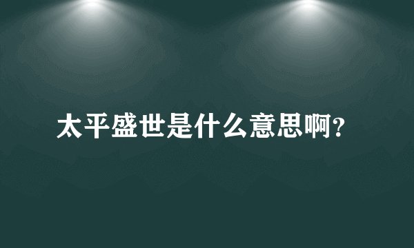 太平盛世是什么意思啊？