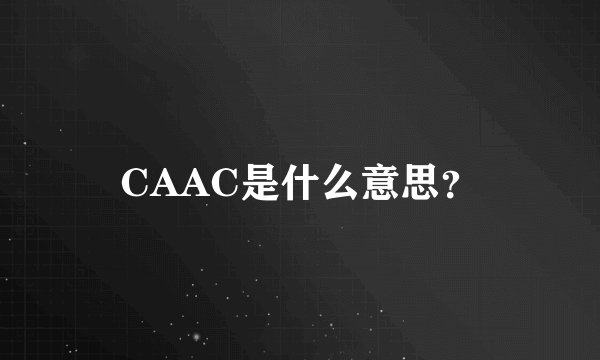 CAAC是什么意思？