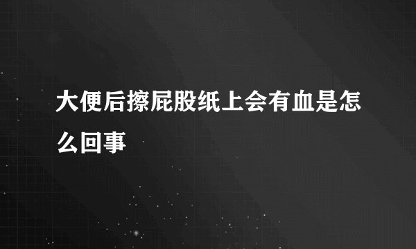 大便后擦屁股纸上会有血是怎么回事