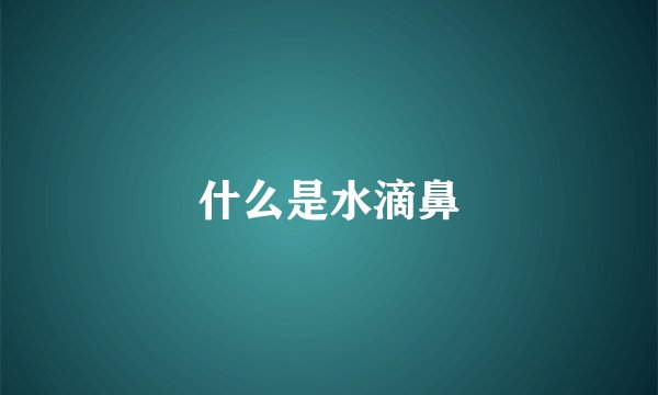什么是水滴鼻