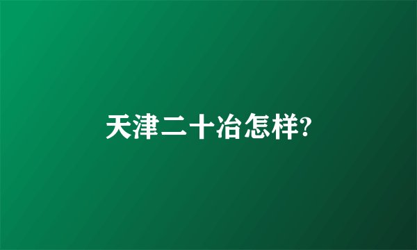 天津二十冶怎样?