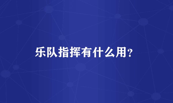 乐队指挥有什么用？