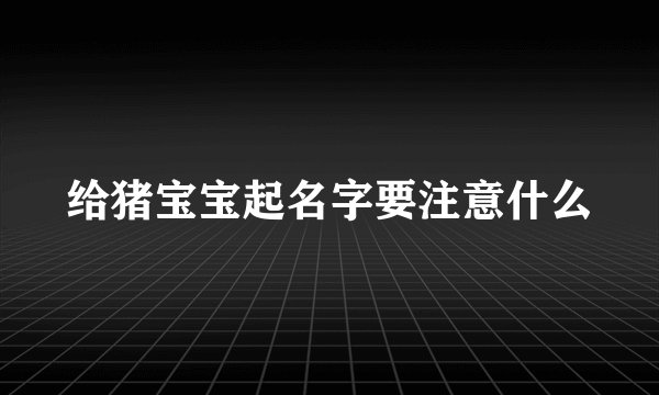 给猪宝宝起名字要注意什么