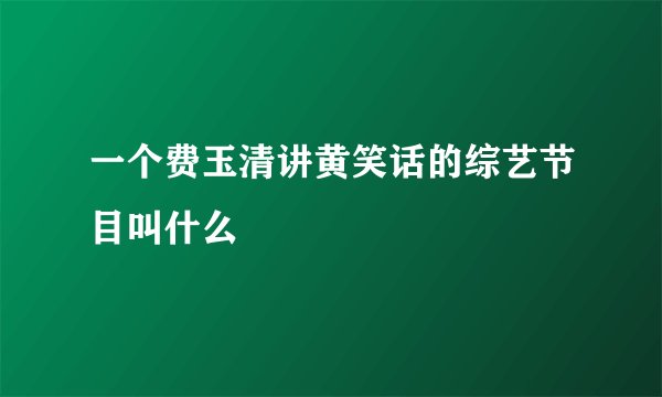 一个费玉清讲黄笑话的综艺节目叫什么