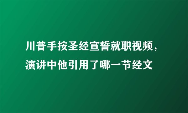 川普手按圣经宣誓就职视频，演讲中他引用了哪一节经文