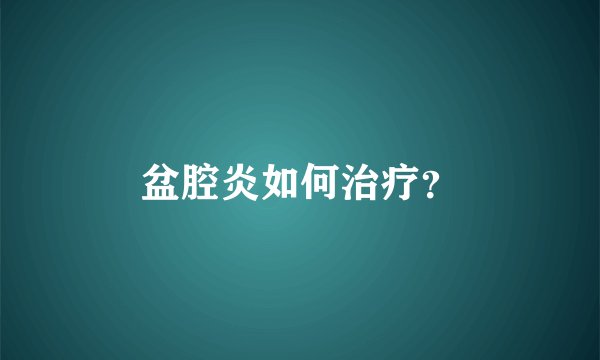 盆腔炎如何治疗？