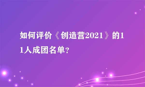 如何评价《创造营2021》的11人成团名单？