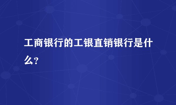工商银行的工银直销银行是什么？