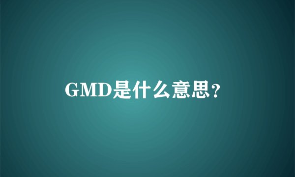 GMD是什么意思？
