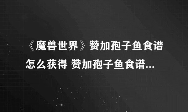 《魔兽世界》赞加孢子鱼食谱怎么获得 赞加孢子鱼食谱获取方法分享