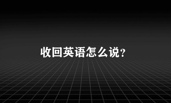 收回英语怎么说？