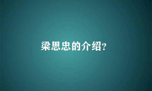 梁思忠的介绍？