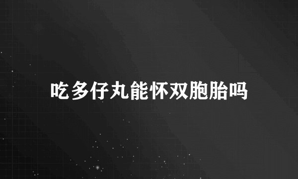 吃多仔丸能怀双胞胎吗