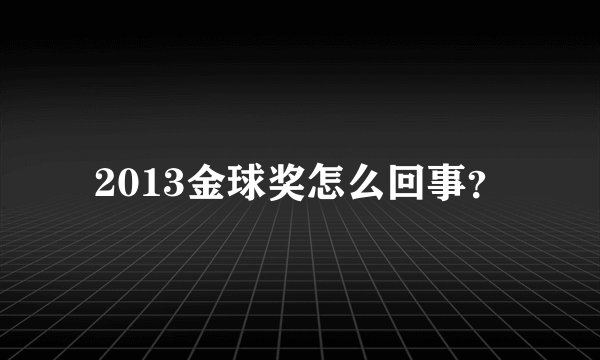 2013金球奖怎么回事？