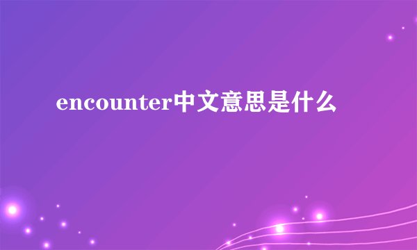 encounter中文意思是什么