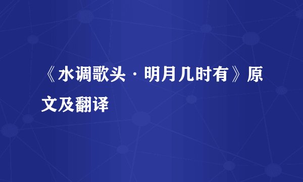《水调歌头·明月几时有》原文及翻译