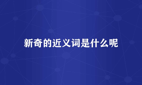 新奇的近义词是什么呢