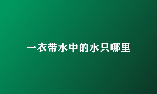 一衣带水中的水只哪里