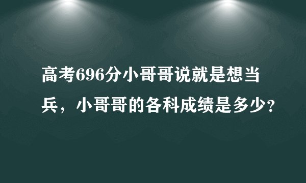 高考696分小哥哥说就是想当兵，小哥哥的各科成绩是多少？