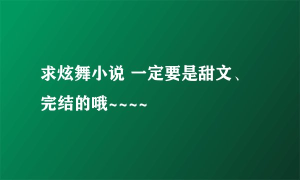 求炫舞小说 一定要是甜文、完结的哦~~~~