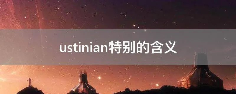 ustinian特别的含义