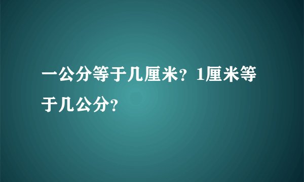 一公分等于几厘米？1厘米等于几公分？