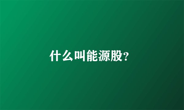 什么叫能源股？