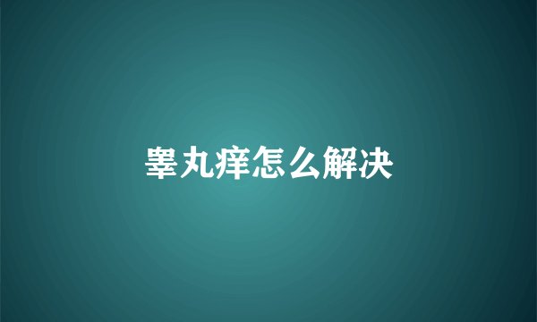 睾丸痒怎么解决